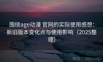 围绕age动漫 官网的实际使用感想：新旧版本变化点与使用影响（2025整理）