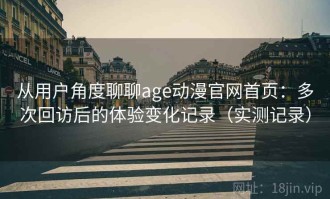 从用户角度聊聊age动漫官网首页：多次回访后的体验变化记录（实测记录）