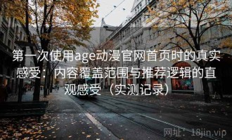 第一次使用age动漫官网首页时的真实感受：内容覆盖范围与推荐逻辑的直观感受（实测记录）