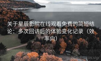关于星辰影院在线观看免费的简短结论：多次回访后的体验变化记录（效率向）