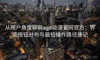 从用户角度聊聊age动漫官网官方：界面按钮分布与最短操作路径速记