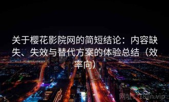 关于樱花影院网的简短结论：内容缺失、失效与替代方案的体验总结（效率向）