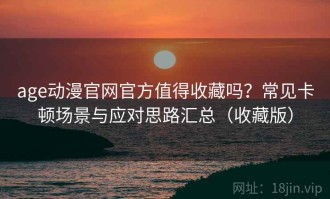 age动漫官网官方值得收藏吗？常见卡顿场景与应对思路汇总（收藏版）