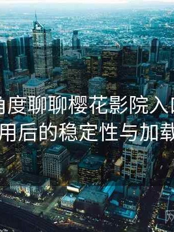 从用户角度聊聊樱花影院入口：长时间使用后的稳定性与加载表现