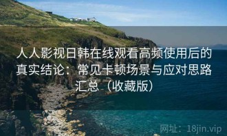 人人影视日韩在线观看高频使用后的真实结论：常见卡顿场景与应对思路汇总（收藏版）