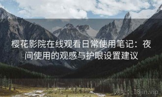 樱花影院在线观看日常使用笔记：夜间使用的观感与护眼设置建议