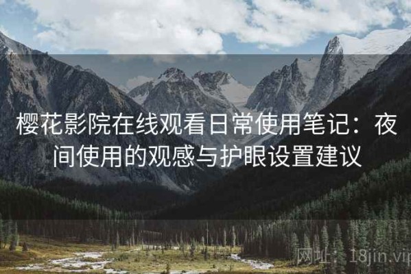 樱花影院在线观看日常使用笔记：夜间使用的观感与护眼设置建议
