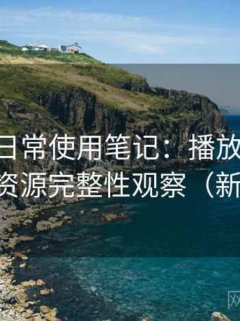age动漫日常使用笔记：播放体验、清晰度与资源完整性观察（新手友好）