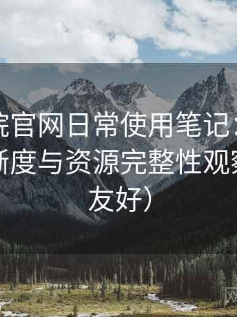 星辰影院官网日常使用笔记：播放体验、清晰度与资源完整性观察（新手友好）