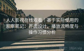 人人影视在线观看｜基于实际使用的观察笔记：界面设计、播放流畅度与操作习惯分析