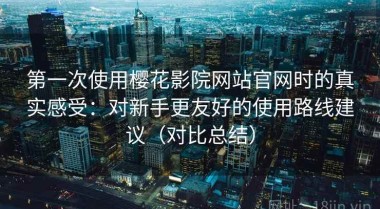 第一次使用樱花影院网站官网时的真实感受：对新手更友好的使用路线建议（对比总结）