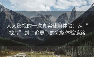 人人影视的一次真实使用体验：从“找片”到“追更”的完整体验链路