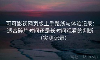 可可影视网页版上手路线与体验记录：适合碎片时间还是长时间观看的判断（实测记录）