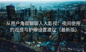 从用户角度聊聊人人影视：夜间使用的观感与护眼设置建议（最新版）