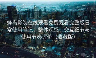 蜂鸟影院在线观看免费观看完整版日常使用笔记：整体观感、交互细节与使用节奏评价（收藏版）