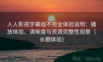 人人影视字幕组不完全体验说明：播放体验、清晰度与资源完整性观察（长期体验）
