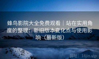蜂鸟影院大全免费观看｜站在实用角度的整理：新旧版本变化点与使用影响（最新版）
