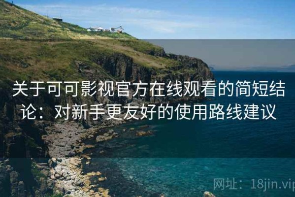 关于可可影视官方在线观看的简短结论：对新手更友好的使用路线建议