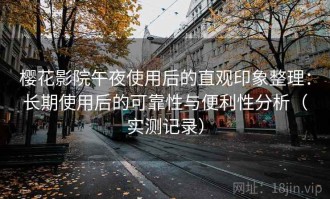 樱花影院午夜使用后的直观印象整理：长期使用后的可靠性与便利性分析（实测记录）