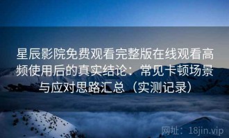 星辰影院免费观看完整版在线观看高频使用后的真实结论：常见卡顿场景与应对思路汇总（实测记录）