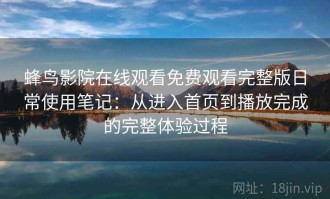 蜂鸟影院在线观看免费观看完整版日常使用笔记：从进入首页到播放完成的完整体验过程