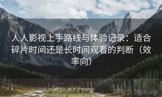 人人影视上手路线与体验记录：适合碎片时间还是长时间观看的判断（效率向）