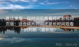 连续使用一段时间后再看可可影视网页版：适合碎片时间还是长时间观看的判断（最新版）