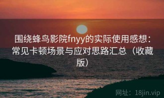 围绕蜂鸟影院fnyy的实际使用感想：常见卡顿场景与应对思路汇总（收藏版）