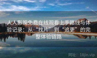 人人影视免费在线观看上手路线与体验记录：从“找片”到“追更”的完整体验链路