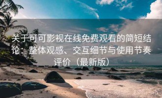 关于可可影视在线免费观看的简短结论：整体观感、交互细节与使用节奏评价（最新版）