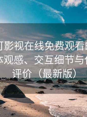 关于可可影视在线免费观看的简短结论：整体观感、交互细节与使用节奏评价（最新版）
