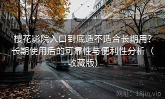 樱花影院入口到底适不适合长期用？长期使用后的可靠性与便利性分析（收藏版）
