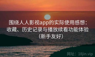 围绕人人影视app的实际使用感想：收藏、历史记录与播放续看功能体验（新手友好）
