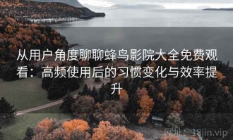 从用户角度聊聊蜂鸟影院大全免费观看：高频使用后的习惯变化与效率提升