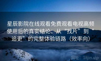 星辰影院在线观看免费观看电视高频使用后的真实结论：从“找片”到“追更”的完整体验链路（效率向）