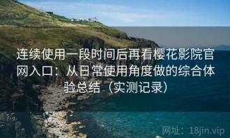 连续使用一段时间后再看樱花影院官网入口：从日常使用角度做的综合体验总结（实测记录）