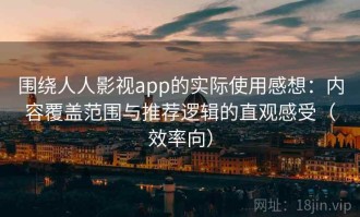 围绕人人影视app的实际使用感想：内容覆盖范围与推荐逻辑的直观感受（效率向）
