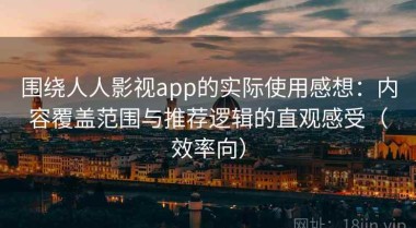 围绕人人影视app的实际使用感想：内容覆盖范围与推荐逻辑的直观感受（效率向）