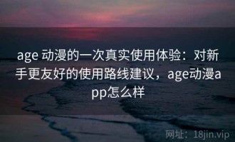 age 动漫的一次真实使用体验：对新手更友好的使用路线建议，age动漫app怎么样
