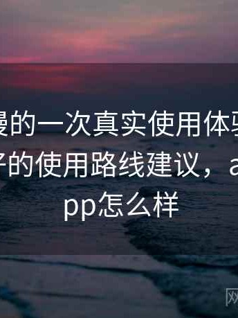 age 动漫的一次真实使用体验：对新手更友好的使用路线建议，age动漫app怎么样