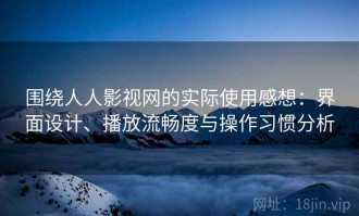 围绕人人影视网的实际使用感想：界面设计、播放流畅度与操作习惯分析