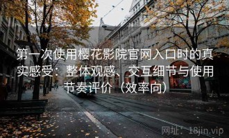 第一次使用樱花影院官网入口时的真实感受：整体观感、交互细节与使用节奏评价（效率向）