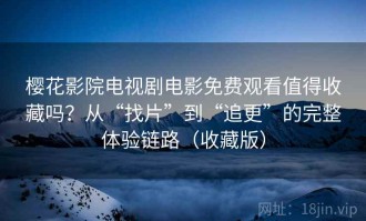樱花影院电视剧电影免费观看值得收藏吗？从“找片”到“追更”的完整体验链路（收藏版）