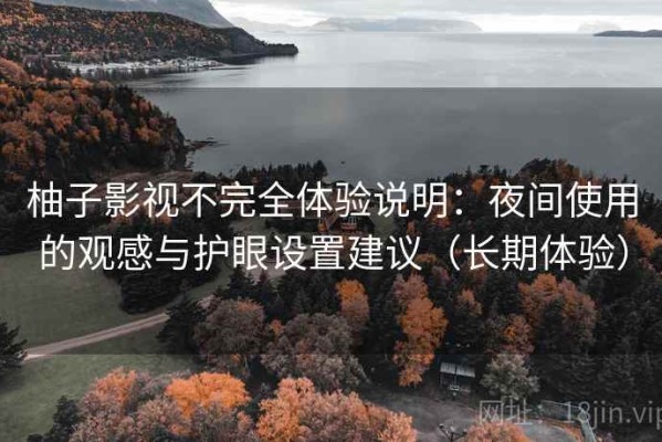 柚子影视不完全体验说明：夜间使用的观感与护眼设置建议（长期体验）