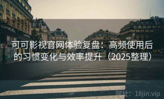可可影视官网体验复盘：高频使用后的习惯变化与效率提升（2025整理）