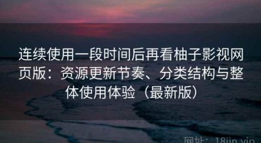 连续使用一段时间后再看柚子影视网页版：资源更新节奏、分类结构与整体使用体验（最新版）