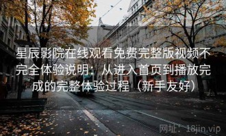 星辰影院在线观看免费完整版视频不完全体验说明：从进入首页到播放完成的完整体验过程（新手友好）