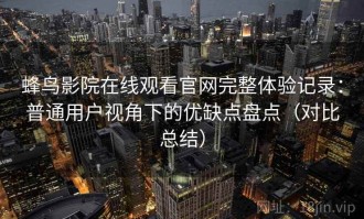 蜂鸟影院在线观看官网完整体验记录：普通用户视角下的优缺点盘点（对比总结）