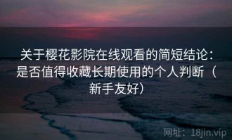关于樱花影院在线观看的简短结论：是否值得收藏长期使用的个人判断（新手友好）