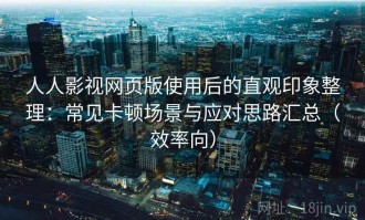 人人影视网页版使用后的直观印象整理：常见卡顿场景与应对思路汇总（效率向）